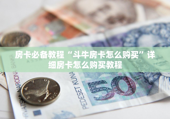 房卡必备教程“斗牛房卡怎么购买”详细房卡怎么购买教程