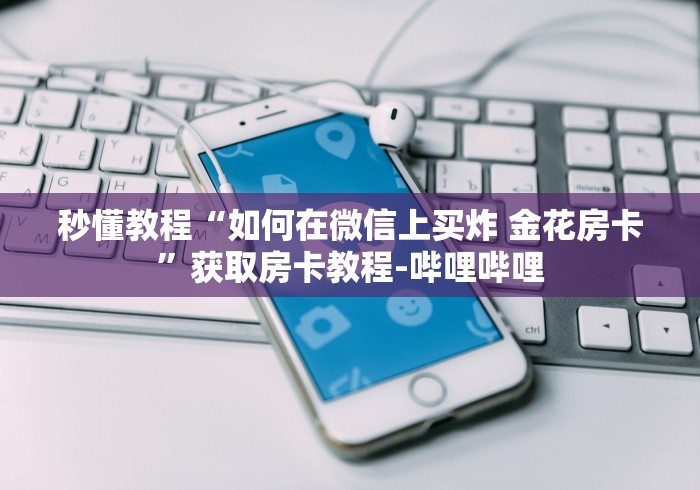 秒懂教程“如何在微信上买炸 金花房卡”获取房卡教程-哔哩哔哩