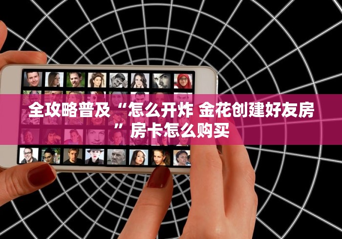 全攻略普及“怎么开炸 金花创建好友房”房卡怎么购买