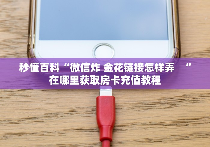 秒懂百科“微信炸 金花链接怎样弄    ”在哪里获取房卡充值教程