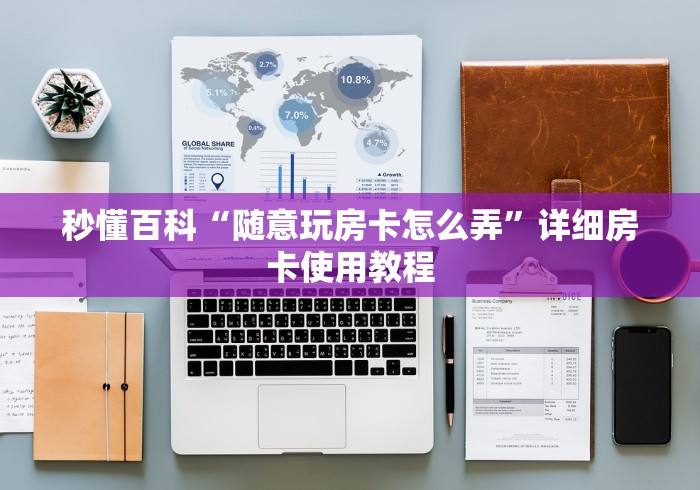 秒懂百科“随意玩房卡怎么弄”详细房卡使用教程