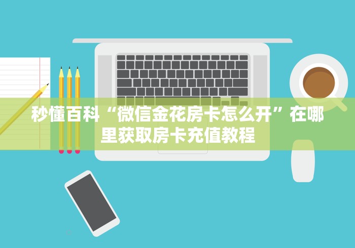 秒懂百科“微信金花房卡怎么开”在哪里获取房卡充值教程