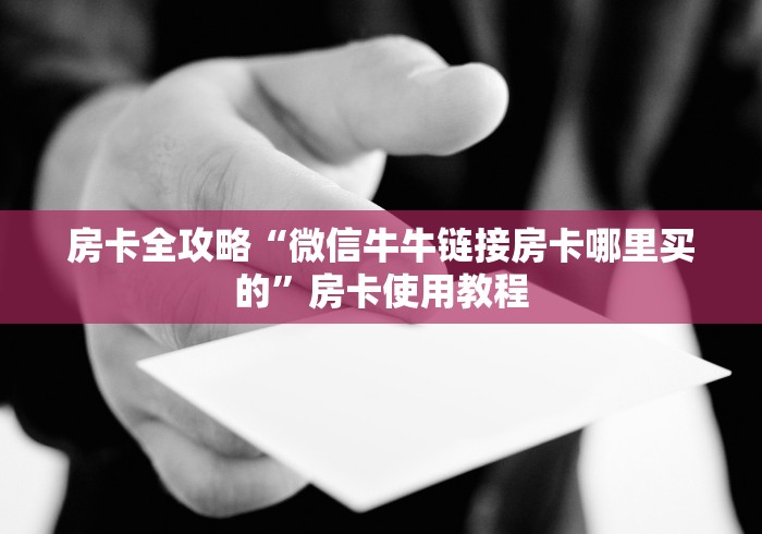 房卡全攻略“微信牛牛链接房卡哪里买的”房卡使用教程