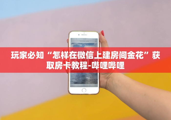 玩家必知“怎样在微信上建房间金花”获取房卡教程-哔哩哔哩