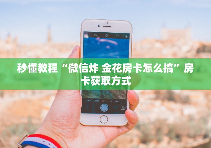 秒懂教程“微信炸 金花房卡怎么搞”房卡获取方式