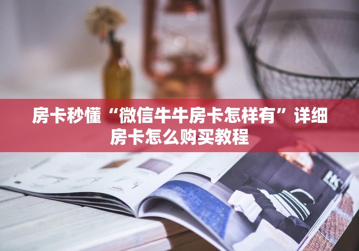 房卡秒懂“微信牛牛房卡怎样有”详细房卡怎么购买教程
