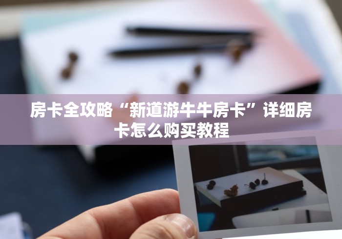 房卡全攻略“新道游牛牛房卡”详细房卡怎么购买教程