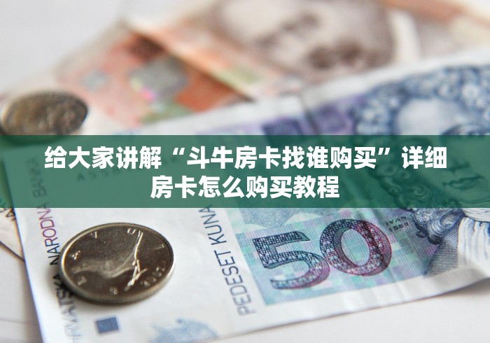 给大家讲解“斗牛房卡找谁购买”详细房卡怎么购买教程