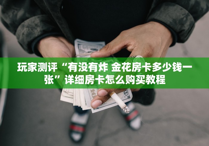玩家测评“有没有炸 金花房卡多少钱一张”详细房卡怎么购买教程