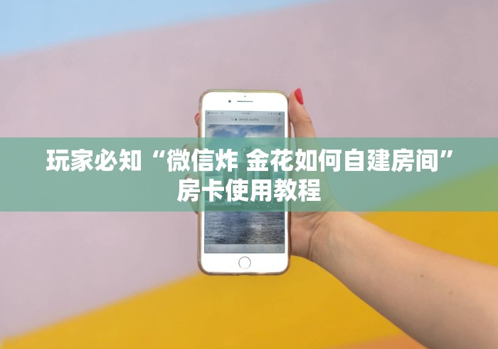 玩家必知“微信炸 金花如何自建房间”房卡使用教程