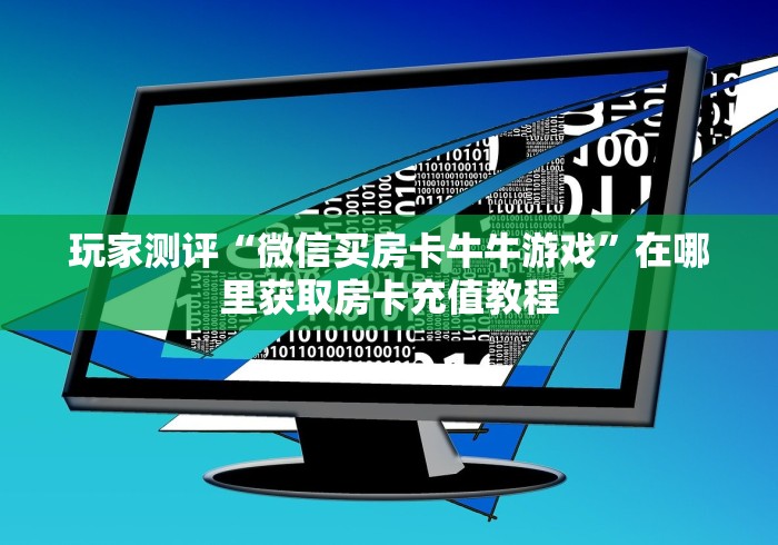 玩家测评“微信买房卡牛牛游戏”在哪里获取房卡充值教程