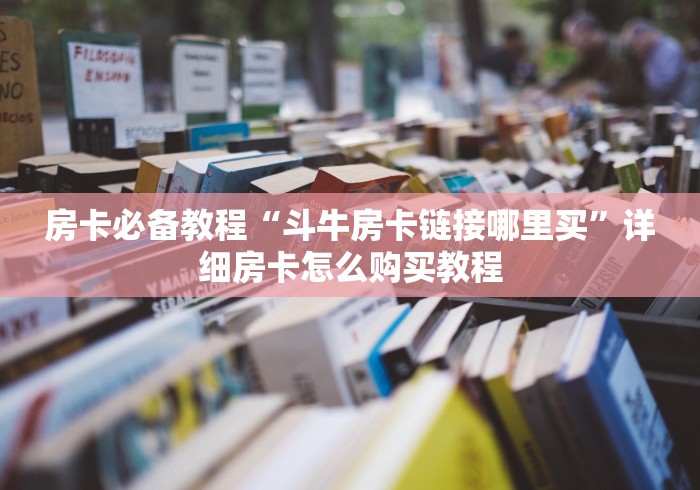房卡必备教程“斗牛房卡链接哪里买”详细房卡怎么购买教程