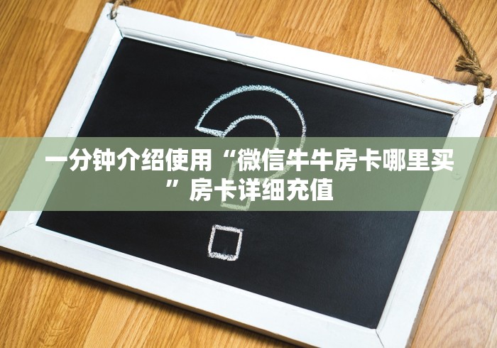 一分钟介绍使用“微信牛牛房卡哪里买”房卡详细充值