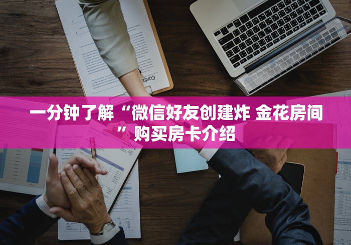 一分钟了解“微信好友创建炸 金花房间”购买房卡介绍