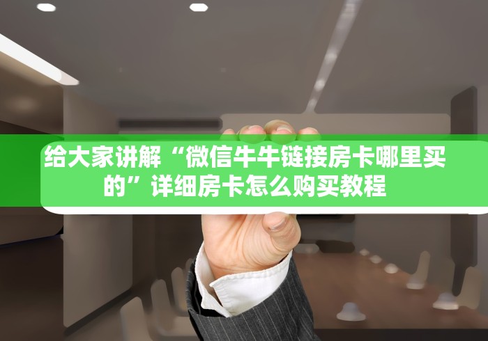 给大家讲解“微信牛牛链接房卡哪里买的”详细房卡怎么购买教程