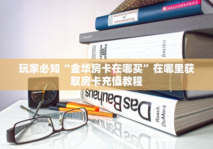 玩家必知“金华房卡在哪买”在哪里获取房卡充值教程