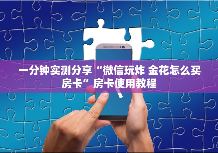 一分钟实测分享“微信玩炸 金花怎么买房卡”房卡使用教程