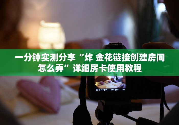 一分钟实测分享“炸 金花链接创建房间怎么弄”详细房卡使用教程
