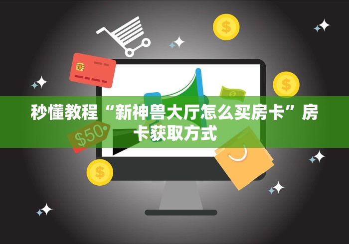 秒懂教程“新神兽大厅怎么买房卡”房卡获取方式
