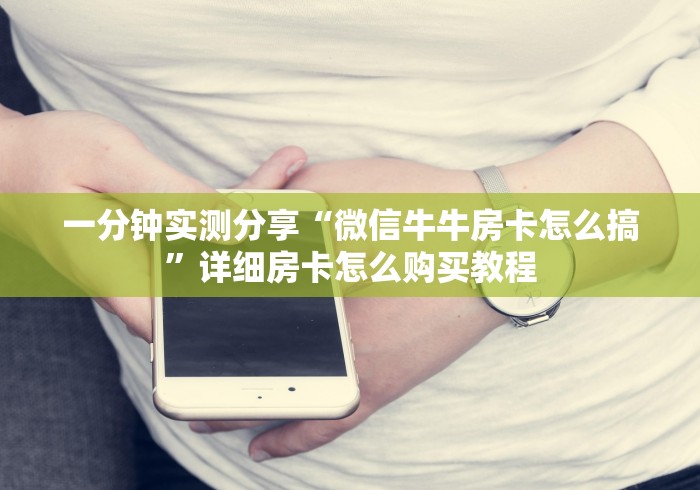 一分钟实测分享“微信牛牛房卡怎么搞”详细房卡怎么购买教程