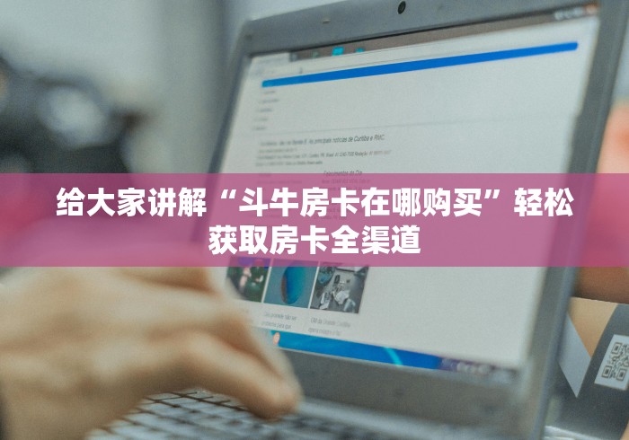 给大家讲解“斗牛房卡在哪购买”轻松获取房卡全渠道