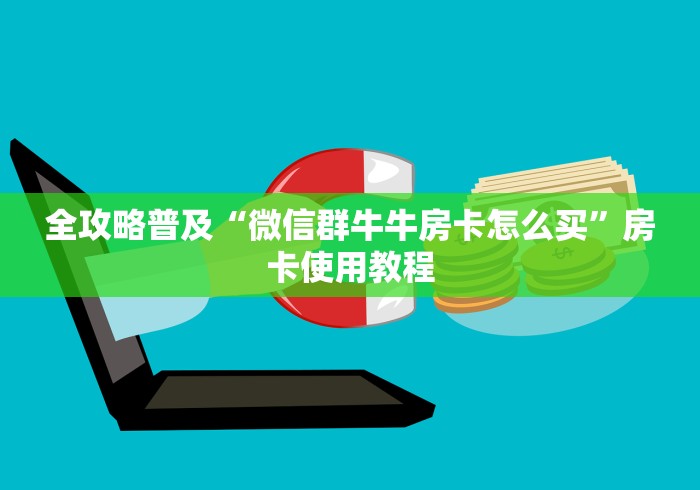 全攻略普及“微信群牛牛房卡怎么买”房卡使用教程