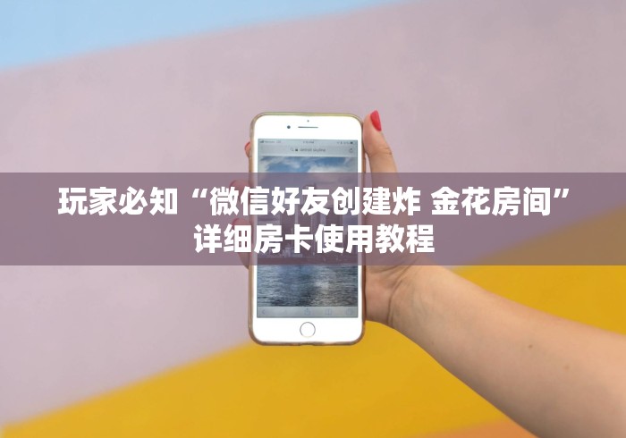 玩家必知“微信好友创建炸 金花房间”详细房卡使用教程