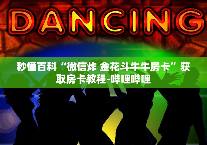 秒懂百科“微信炸 金花斗牛牛房卡”获取房卡教程-哔哩哔哩