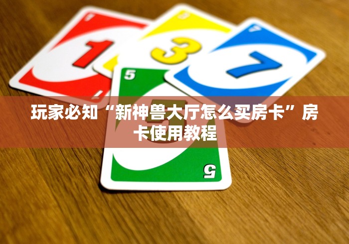 玩家必知“新神兽大厅怎么买房卡”房卡使用教程