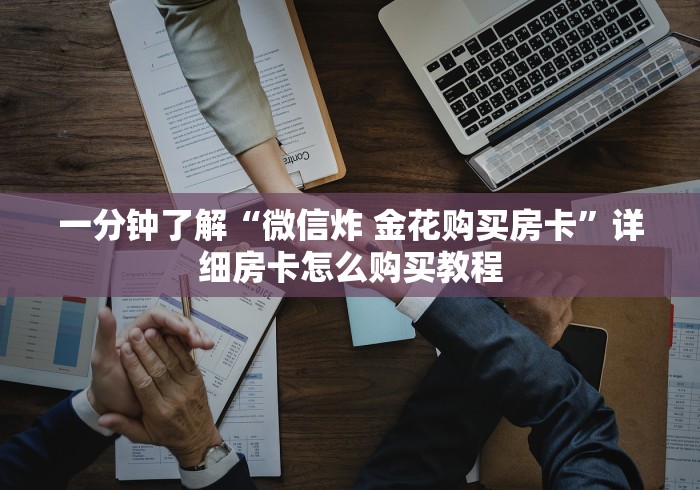 一分钟了解“微信炸 金花购买房卡”详细房卡怎么购买教程 一分钟了解“微信炸 金花购买房卡”详细房卡怎么购买教程