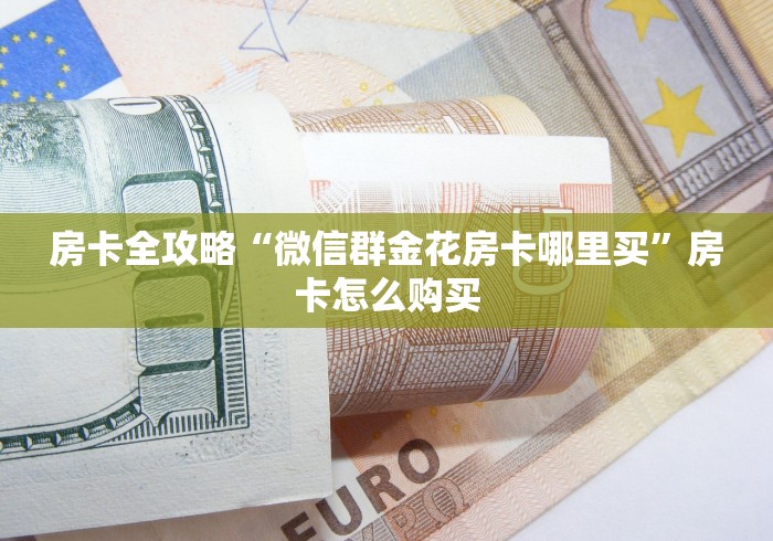 房卡全攻略“微信群金花房卡哪里买”房卡怎么购买