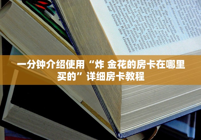 一分钟介绍使用“炸 金花的房卡在哪里买的”详细房卡教程 一分钟介绍使用“炸 金花的房卡在哪里买的”详细房卡教程
