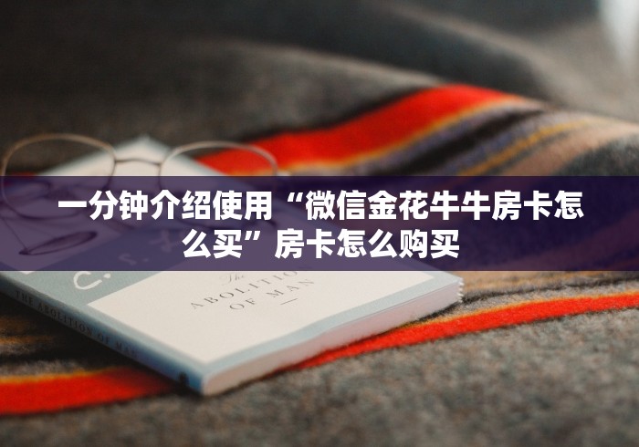 一分钟介绍使用“微信金花牛牛房卡怎么买”房卡怎么购买 一分钟介绍使用“微信金花牛牛房卡怎么买”房卡怎么购买