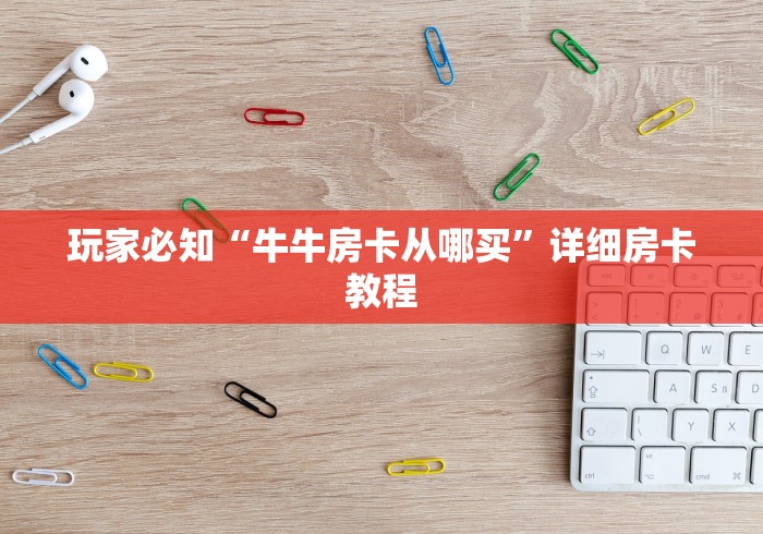 玩家必知“牛牛房卡从哪买”详细房卡教程 玩家必知“牛牛房卡从哪买”详细房卡教程