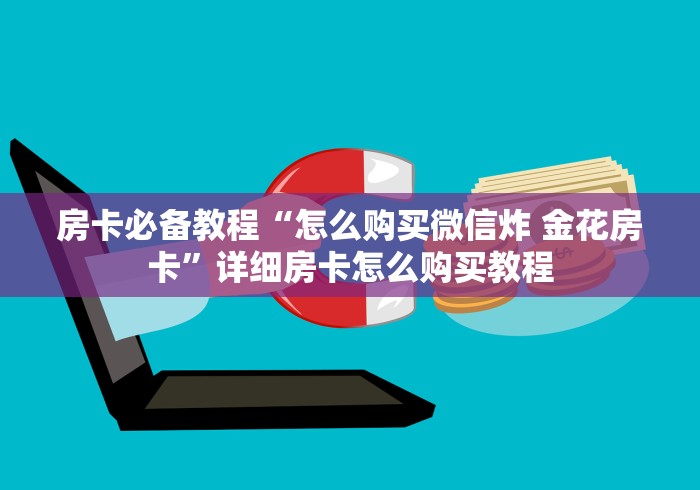 房卡必备教程“怎么购买微信炸 金花房卡”详细房卡怎么购买教程 房卡必备教程“怎么购买微信炸 金花房卡”详细房卡怎么购买教程