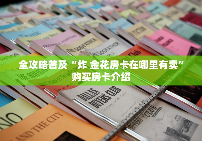全攻略普及“炸 金花房卡在哪里有卖”购买房卡介绍