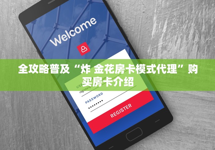 全攻略普及“炸 金花房卡模式代理”购买房卡介绍 全攻略普及“炸 金花房卡模式代理”购买房卡介绍