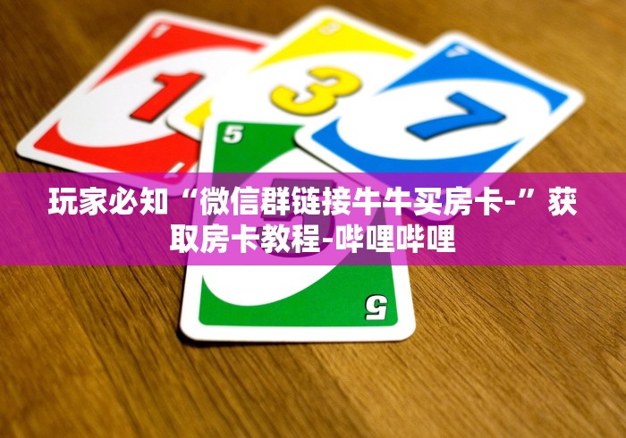 玩家必知“微信群链接牛牛买房卡-”获取房卡教程-哔哩哔哩