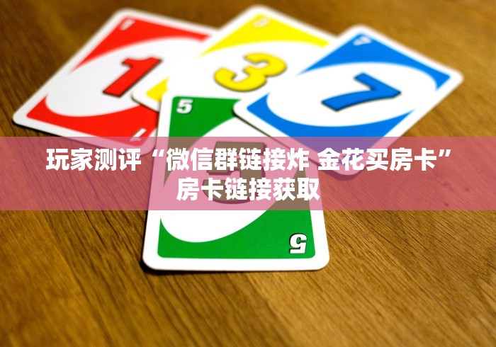 玩家测评“微信群链接炸 金花买房卡”房卡链接获取