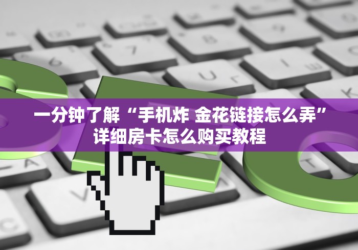 一分钟了解“手机炸 金花链接怎么弄”详细房卡怎么购买教程