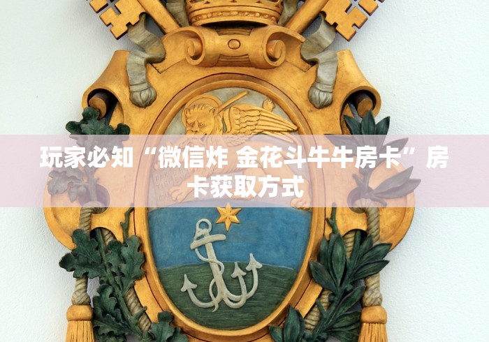 玩家必知“微信炸 金花斗牛牛房卡”房卡获取方式