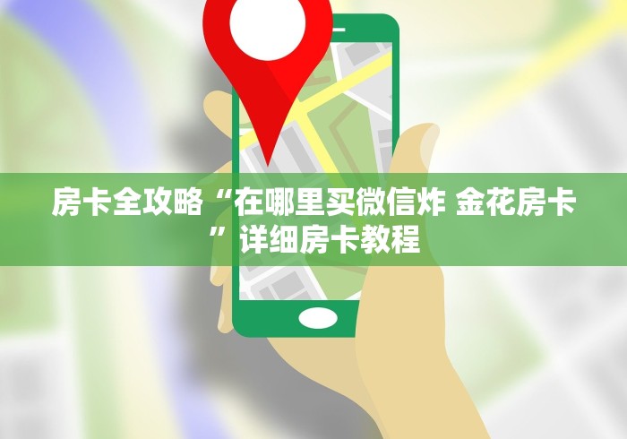 房卡全攻略“在哪里买微信炸 金花房卡”详细房卡教程