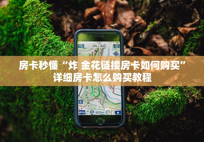 房卡秒懂“炸 金花链接房卡如何购买”详细房卡怎么购买教程 房卡秒懂“炸 金花链接房卡如何购买”详细房卡怎么购买教程