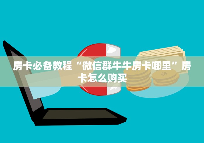 房卡必备教程“微信群牛牛房卡哪里”房卡怎么购买 房卡必备教程“微信群牛牛房卡哪里”房卡怎么购买