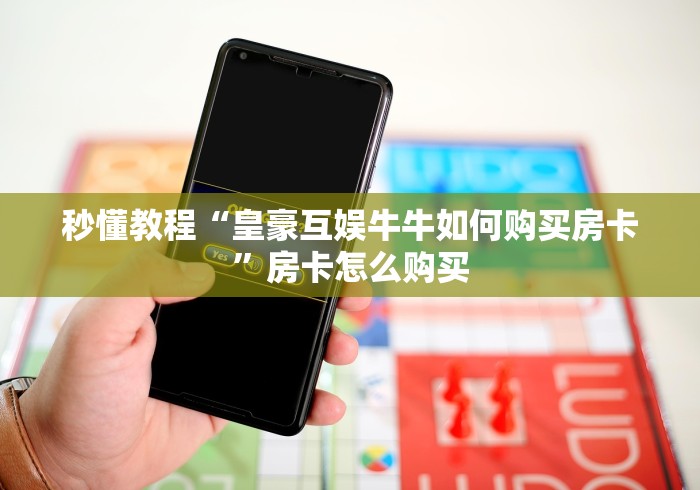 秒懂教程“皇豪互娱牛牛如何购买房卡”房卡怎么购买
