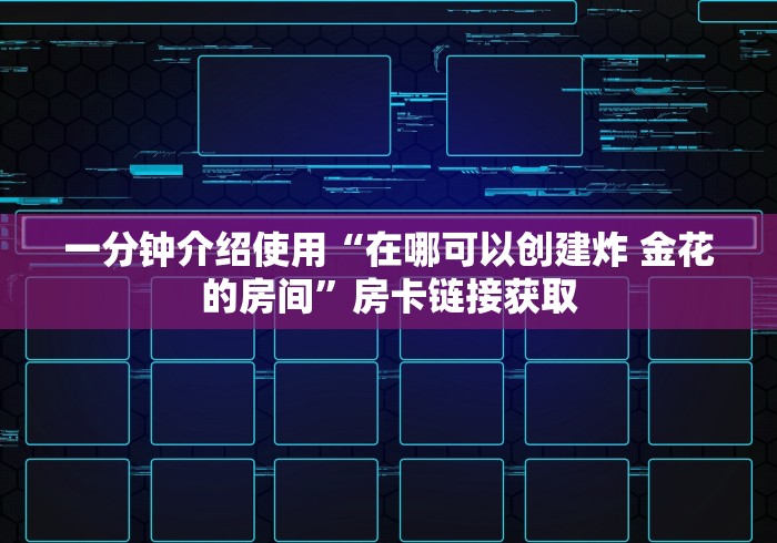 一分钟介绍使用“在哪可以创建炸 金花的房间”房卡链接获取