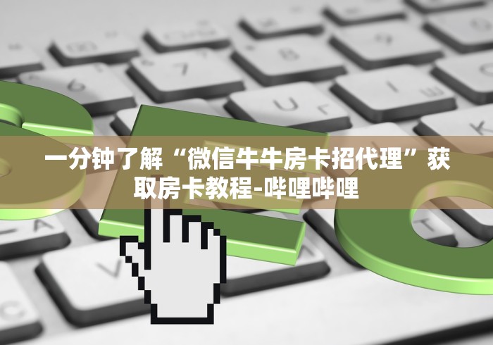 一分钟了解“微信牛牛房卡招代理”获取房卡教程-哔哩哔哩