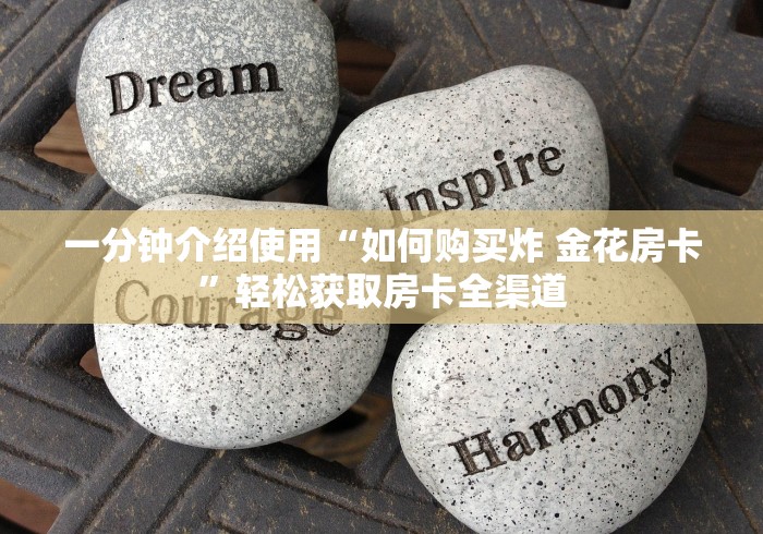 一分钟介绍使用“如何购买炸 金花房卡”轻松获取房卡全渠道