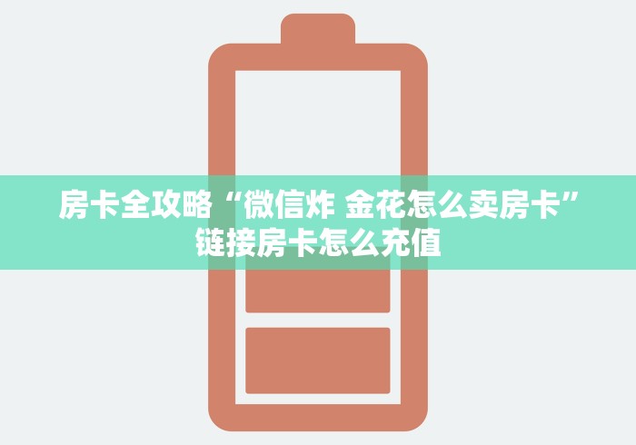 房卡全攻略“微信炸 金花怎么卖房卡”链接房卡怎么充值 房卡全攻略“微信炸 金花怎么卖房卡”链接房卡怎么充值