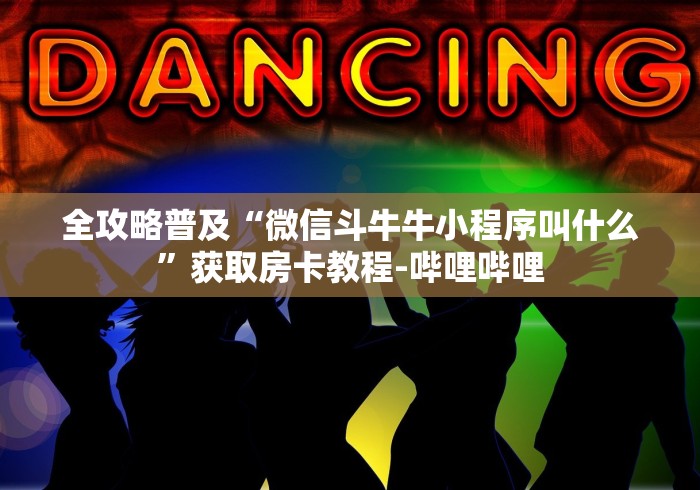 全攻略普及“微信斗牛牛小程序叫什么”获取房卡教程-哔哩哔哩